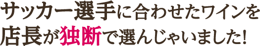 サッカー選手に合わせたワインを店長が独断で選んじゃいました！