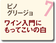 07 ピノ グリージョ ワイン入門にもってこいの白