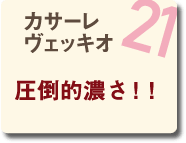 21 カサーレ ヴェッキオ 圧倒的濃さ！！