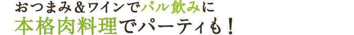 おつまみ＆ワインでバル飲みに本格肉料理でパーティも！